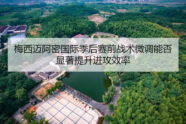 梅西迈阿密国际季后赛前战术微调能否显著提升进攻效率